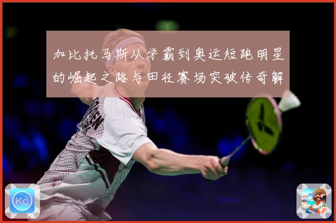 加比托马斯从学霸到奥运短跑明星的崛起之路与田径赛场突破传奇解析