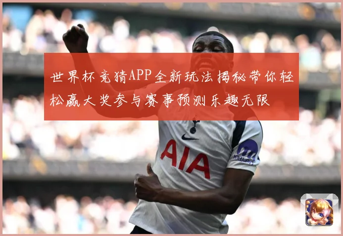 世界杯竞猜APP全新玩法揭秘带你轻松赢大奖参与赛事预测乐趣无限