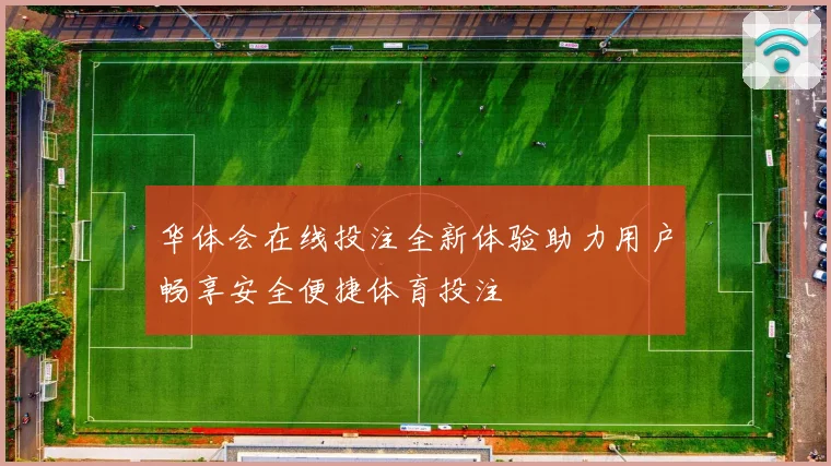 华体会在线投注全新体验助力用户畅享安全便捷体育投注