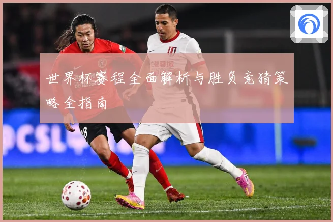 世界杯赛程全面解析与胜负竞猜策略全指南