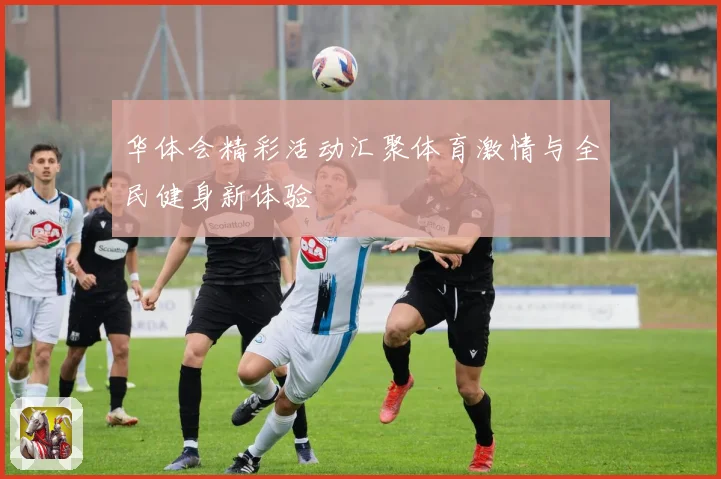 华体会精彩活动汇聚体育激情与全民健身新体验