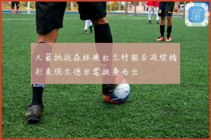 火箭挑战森林狼杜兰特能否延续精彩表现兰德尔需挺身而出