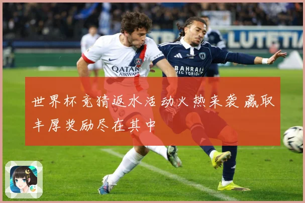 世界杯竞猜返水活动火热来袭 赢取丰厚奖励尽在其中