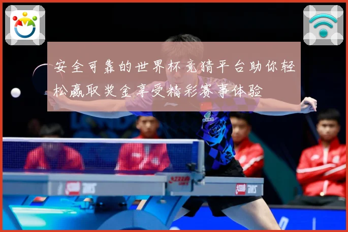 安全可靠的世界杯竞猜平台助你轻松赢取奖金享受精彩赛事体验