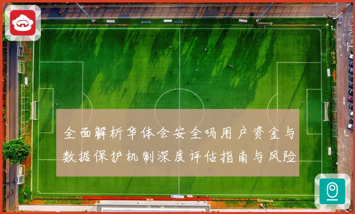 全面解析华体会安全吗用户资金与数据保护机制深度评估指南与风险