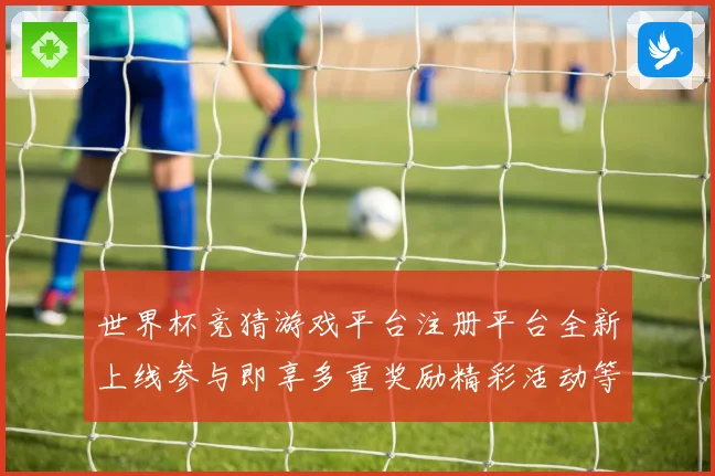 世界杯竞猜游戏平台注册平台全新上线参与即享多重奖励精彩活动等你来挑战