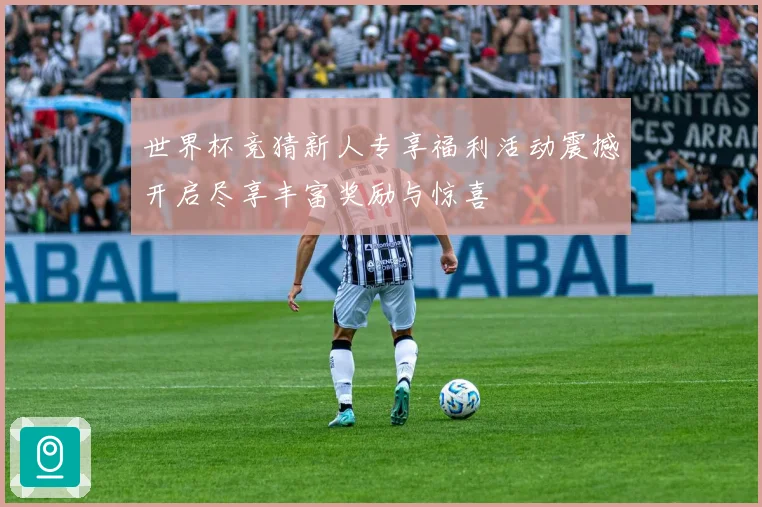 世界杯竞猜新人专享福利活动震撼开启尽享丰富奖励与惊喜