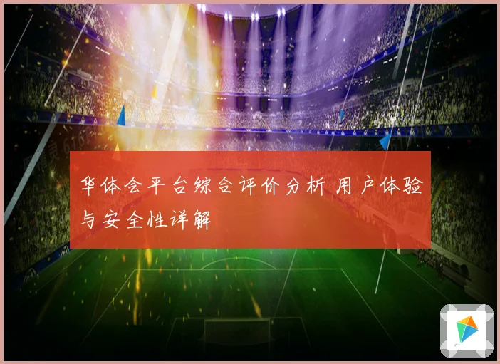 华体会平台综合评价分析 用户体验与安全性详解