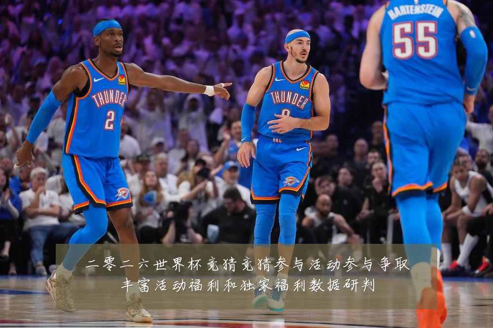 二零二六世界杯竞猜竞猜参与活动参与争取丰富活动福利和独家福利数据研判