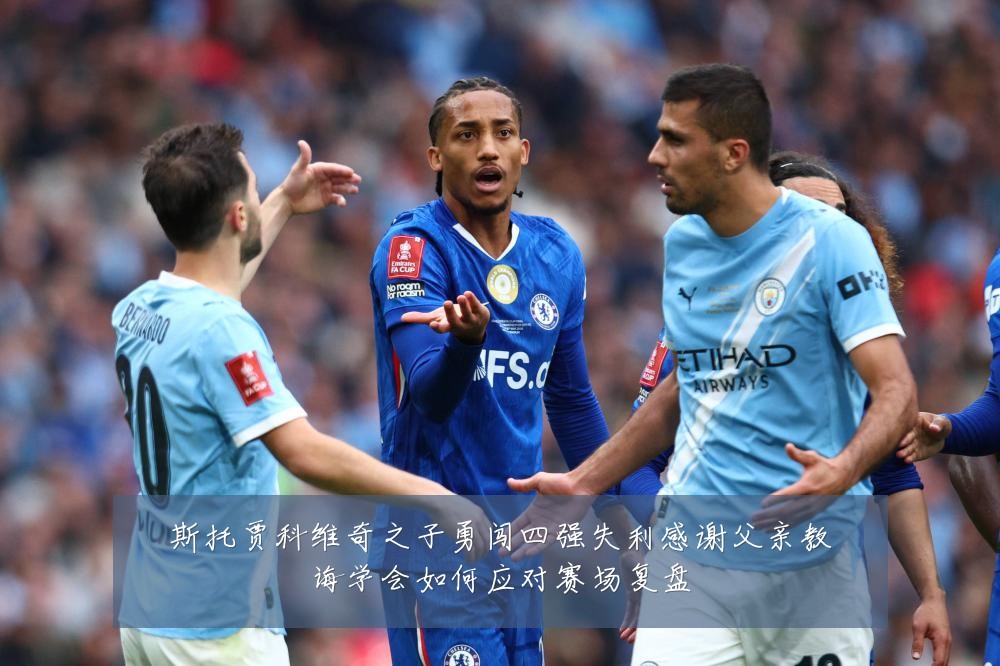 斯托贾科维奇之子勇闯四强失利感谢父亲教诲学会如何应对赛场复盘
