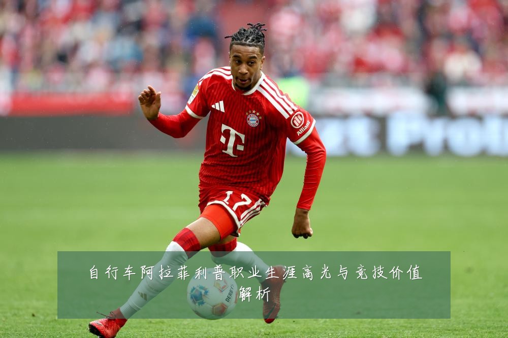 自行车阿拉菲利普职业生涯高光与竞技价值解析