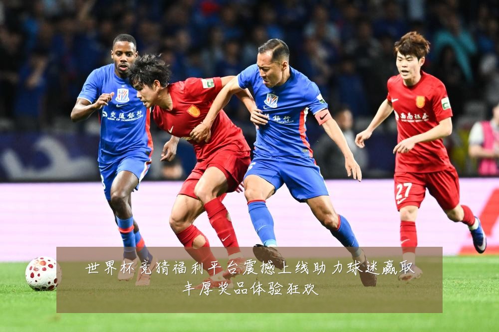 世界杯竞猜福利平台震撼上线助力球迷赢取丰厚奖品体验狂欢