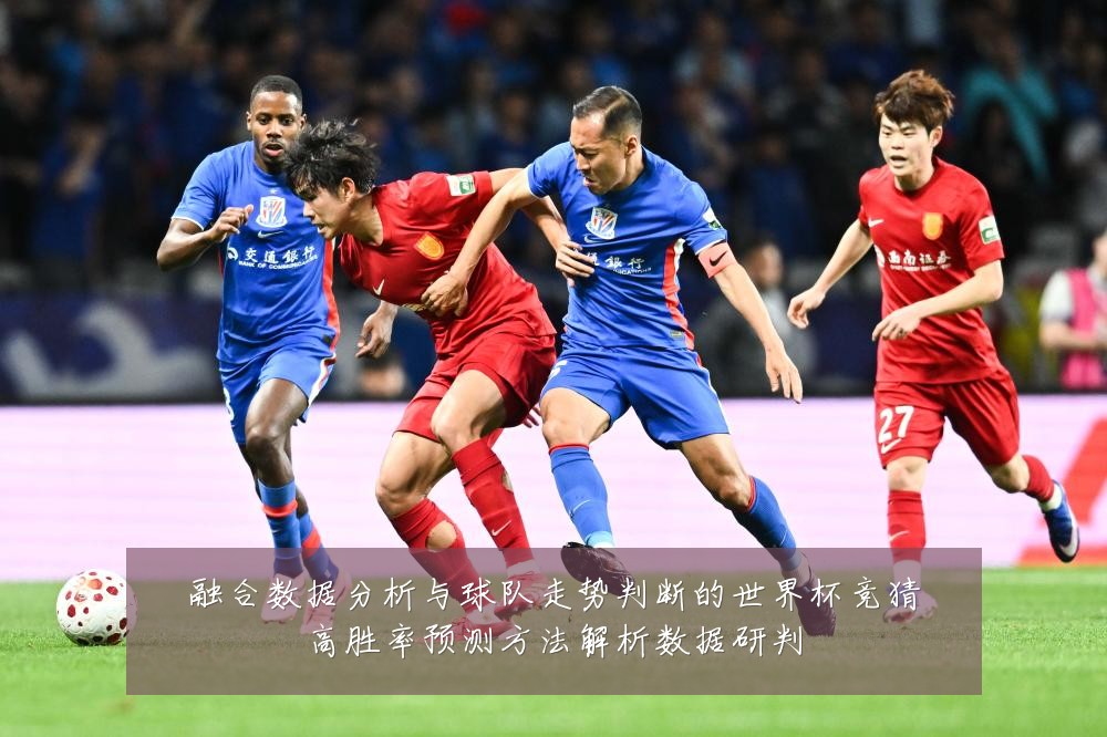 融合数据分析与球队走势判断的世界杯竞猜高胜率预测方法解析数据研判