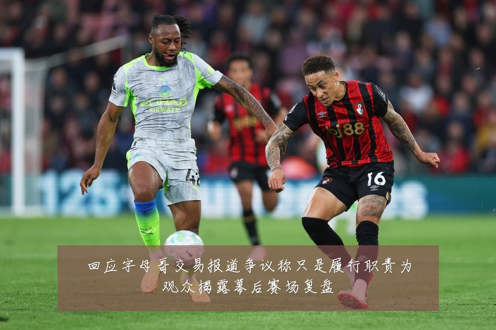 回应字母哥交易报道争议称只是履行职责为观众揭露幕后赛场复盘